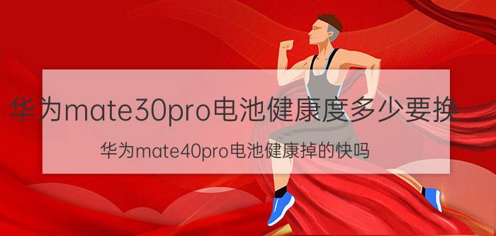 华为mate30pro电池健康度多少要换 华为mate40pro电池健康掉的快吗？